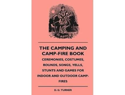 Livro The Camping And CampFire Book Ceremonies Costumes Rounds Songs Yells Stunts And Games For Indoor And Outdoor CampFires de D G Turner (Inglês)