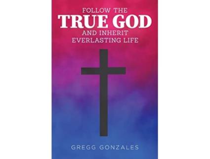 Livro Follow the True God and Inherit Everlasting Life de Gregg Gonzales (Inglês)