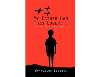 Livro My Father had this Luger A true story of Hitlers Greece A true story of Hitlers Greece de Evangelos Louizos (Inglês)