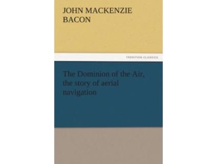 Livro The Dominion of the Air the Story of Aerial Navigation de John Mackenzie Bacon (Inglês)