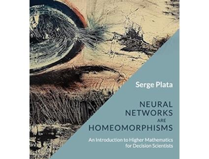 Livro Neural Networks are Homeomorphisms An Introduction to Higher Mathematics for Decision Scientists de Serge Plata (Inglês)