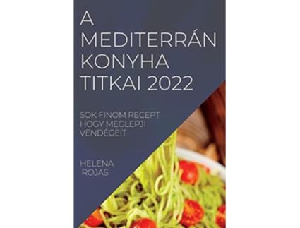 Livro A Mediterrán Konyha Titkai 2022 Sok Finom Recept Hogy Meglepji Vendégeit Hungarian Edition de Helena Rojas (Húngaro)