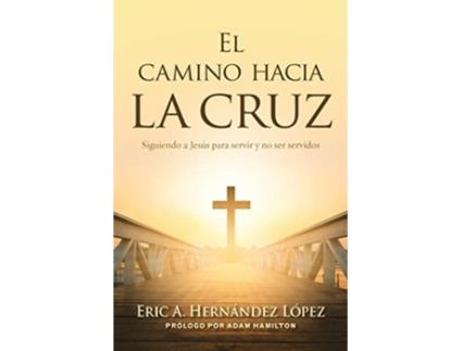 Livro El camino hacia la cruz Siguiendo a Jesús para servir y no ser servidos Spanish Edition de Eric A Hernández López (Espanhol)