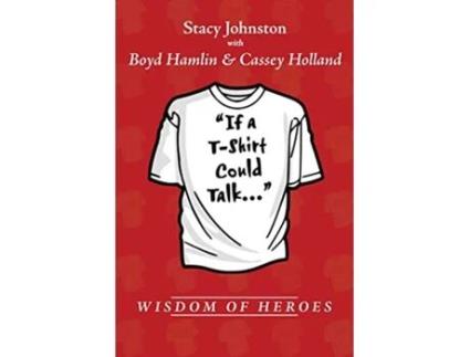 Livro Wisdom of Heroes If a TShirt Could Talk de Stacy Johnston, Boyd Hamlin et al. (Inglês)