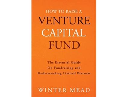Livro How To Raise A Venture Capital Fund The Essential Guide on Fundraising and Understanding Limited Partners de Winter Mead (Inglês)
