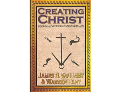 Livro Creating Christ How Roman Emperors Invented Christianity de James S Valliant Warren Fahy (Inglês)