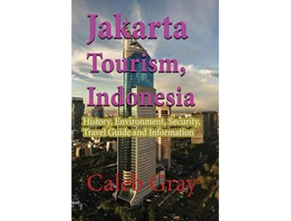 Livro Jakarta Tourism Indonesia History Environment Security Travel Guide and Information de Caleb Gray (Inglês)