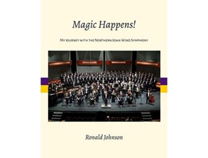Livro Magic Happens My Journey with the Northern Iowa Wind Symphony de Ronald Johnson (Inglês)