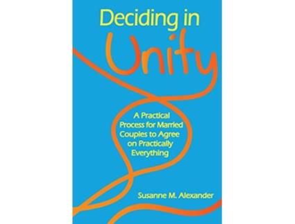 Livro Deciding in Unity A Practical Process for Married Couples to Agree on Practically Everything de Susanne M Alexander (Inglês)