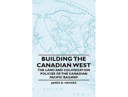 Livro Building the Canadian West The Land and Colonization Policies of the Canadian Pacific Railway de James B Hedges (Inglês)