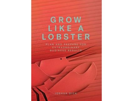 Livro Grow Like a Lobster Plan and Prepare for Extraordinary Business Results de Joshua Dick (Inglês - Capa Dura)