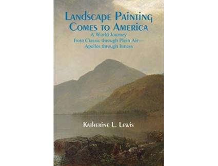 Livro Landscape Painting Comes to America A World Journey from Classic to Plein AirApelles Through Inness de Katherine L Lewis (Inglês)