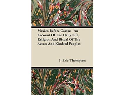 Livro Mexico Before Cortez An Account of the Daily Life Religion and Ritual of the Aztecs and Kindred Peoples de J Eric Thompson (Inglês)