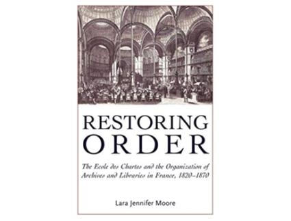 Livro Restoring Order The Ecole Des Chartes and the Organization of Archives and Libraries in France 18201870 de Lara Jennifer Moore (Inglês)