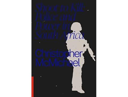 Livro Shoot to Kill Police and Power in South Africa de Christopher McMichael (Inglês)