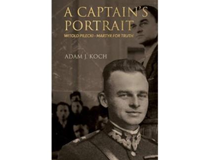 Livro A Captains Portrait Witold Pilecki Martyr for Truth de Adam J Koch (Inglês)