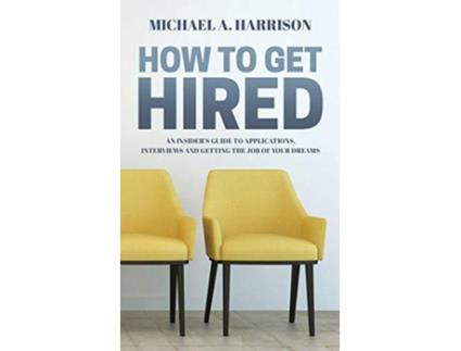 Livro How to Get Hired An Insiders Guide to Applications Interviews and Getting the Job of Your Dreams de Michael A Harrison (Inglês)