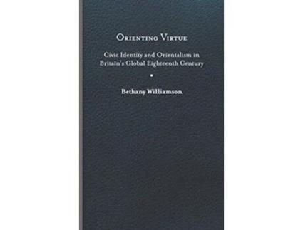 Livro Orienting Virtue Civic Identity and Orientalism in Britain’s Global Eighteenth Century de Bethany Williamson (Inglês)