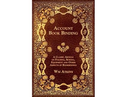 Livro Account Book Binding A Classic Article on Folding Sewing Equipment and Other Aspects of Bookbinding de W M Atkins (Inglês)