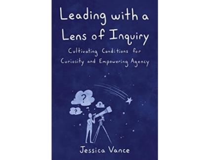 Livro Leading with a Lens of Inquiry Cultivating Conditions for Curiosity and Empowering Agency de Jessica Vance (Inglês)