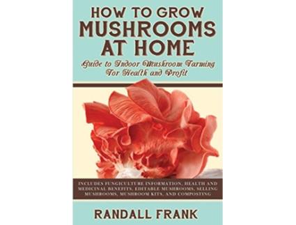 Livro How to Grow Mushrooms at Home Guide to Indoor Mushroom Farming for Health and Profit de Randall Frank (Inglês)