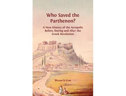 Livro Who Saved the Parthenon A New History of the Acropolis Before During and After the Greek Revolution de William St Clair (Inglês)