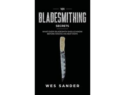 Livro 101 Bladesmithing Secrets What Every Bladesmith Should Know Before Making His Next Knife de Wes Sander (Inglês - Capa Dura)