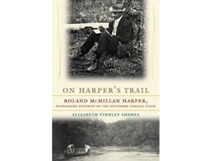 Livro On Harpers Trail Roland McMillan Harper Pioneering Botanist of the Southern Coastal Plain de Elizabeth Findley Shores (Inglês)
