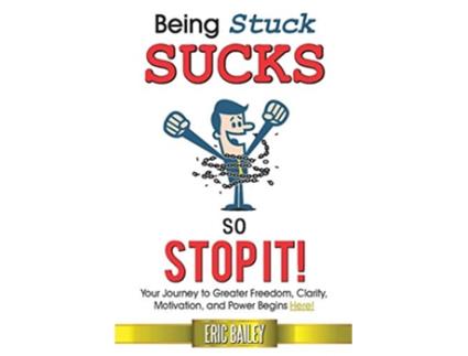 Livro Being Stuck Sucks, So Stop It!: Your Journey to Greater Freedom, Clarity, Motivation, and Power Begins Here! de Eric Bailey (Inglês)