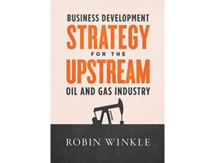 Livro Business Development Strategy for the Upstream Oil and Gas Industry de Robin Winkle (Inglês - Capa Dura)