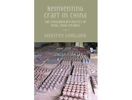 Livro Reinventing craft in China The contemporary politics of Yixing zisha ceramics de Geoffrey Gowlland (Inglês)