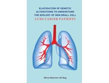 Livro Elucidation of Genetic Alterations to Understand The Biology of Non Small Cell Lung Cancer Patient de Mirza Masroor Ali Beg (Inglês)
