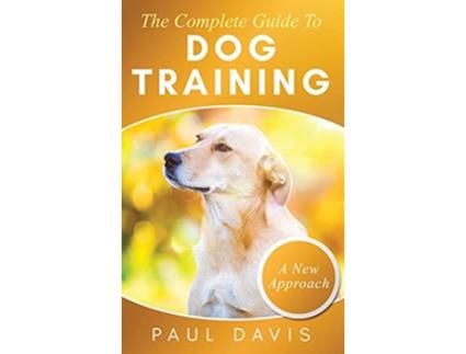 Livro The Complete Guide To Dog Training A HowTo Set of Techniques and Exercises for Dogs of Any Species and Ages de Paul Davis (Inglês)