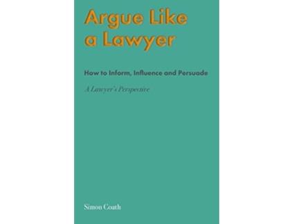 Livro Argue Like A Lawyer How to inform influence and persuade a lawyers perspective de Simon Coath (Inglês)