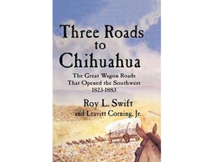 Livro Three Roads to Chihuahua The Great Wagon Roads That Opened the Southwest 18231883 de Roy L Swift Jr Leavitt Corning (Inglês)