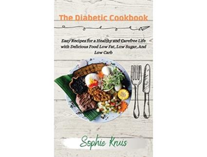 Livro The Diabetic Cookbook Easy Recipes for a Healthy and Carefree Life with Delicious Food Low Fat Low Sugar And Low Carb de Sophie Kruis (Inglês)