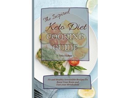 Livro The Inspired Keto Diet Cooking Guide Fit and Healthy Irresistible Recipes To Boost Your Brain and Fast your Metabolism de Otis Fisher (Inglês)