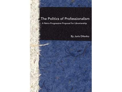 Livro The Politics of Professionalism A RetroProgressive Proposal for Librarianship de Juris Dilevko (Inglês)