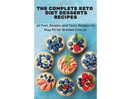 Livro The Complete Keto Diet Desserts Recipes 50 Fast Simple and Tasty Recipes to Stay Fit for Women Over 50 de Rose Pope (Inglês)