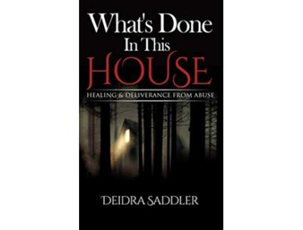 Livro Whats Done In This House Healing Deliverance From Abuse de Deidra Saddler (Inglês)