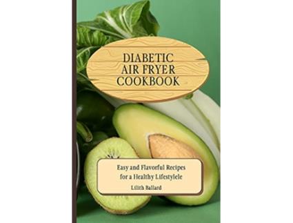 Livro Diabetic Air Fryer Cookbook Easy and Flavorful Recipes for a Healthy Lifestyle de Lilith Ballard (Inglês)