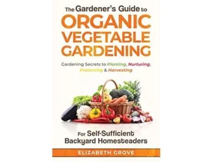 Livro The Gardeners Guide to Organic Vegetable Gardening for SelfSufficient Backyard Homesteaders de Elizabeth Grove (Inglês)