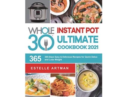 Livro The Whole30 Instant Pot Ultimate Cookbook 2021 365Days Easy Delicious Recipes for Quick Detox and Loss Weight de Estelle Artman (Inglês)
