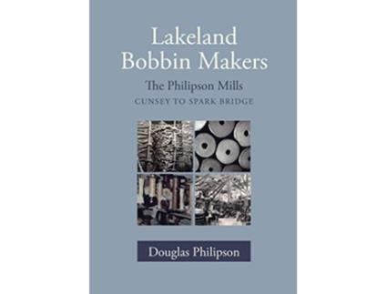 Livro Lakeland Bobbin Makers The Philipson Mills Cunsey to Spark Bridge de Douglas Philipson (Inglês)