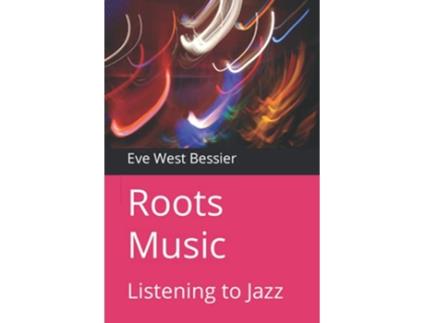 Livro Roots Music Listening to Jazz de Eve West Bessier (Inglês)