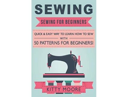 Livro Sewing 5th Edition Sewing For Beginners Quick Easy Way To Learn How To Sew With 50 Patterns for Beginners de Kitty Moore (Inglês)