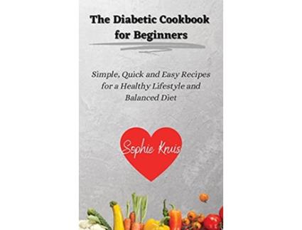 Livro The Diabetic Cookbook for Beginners Simple Quick and Easy Recipes for a Healthy Lifestyle and Balanced Diet de Sophie Kruis (Inglês)