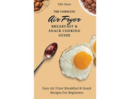 Livro The Complete Air Fryer Breakfast Snack Cooking Guide Easy Air Fryer Breakfast Snack Recipes For Beginners de Ellie Sloan (Inglês)