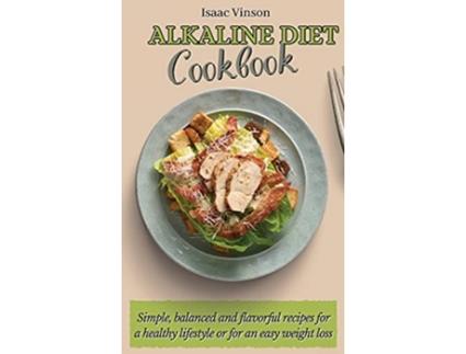 Livro Alkaline Diet Cookbook Simple balanced and flavorful recipes for a healthy lifestyle or for an easy weight loss de Isaac Vinson (Inglês)