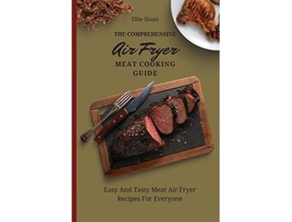 Livro The Comprehensive Air Fryer Meat Cooking Guide Easy And Tasty Meat Air Fryer Recipes For Everyone de Ellie Sloan (Inglês)
